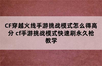 CF穿越火线手游挑战模式怎么得高分 cf手游挑战模式快速刷永久枪教学